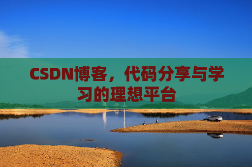 CSDN博客,代码分享与学习的理想平台